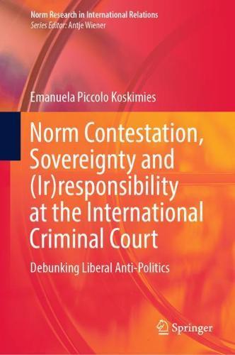 Norm Contestation, Sovereignty and (Ir)responsibility at the International Criminal Court: Debunking Liberal Anti-Politics  by Emanuela Piccolo Koskimies at Abbey's Bookshop, 