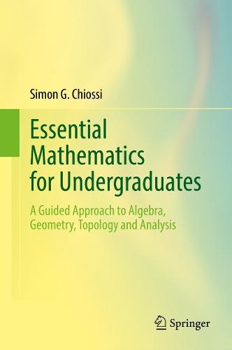 Essential Mathematics for Undergraduates: A Guided Approach to Algebra, Geometry, Topology and Analysis  by Simon G. Chiossi at Abbey's Bookshop, 