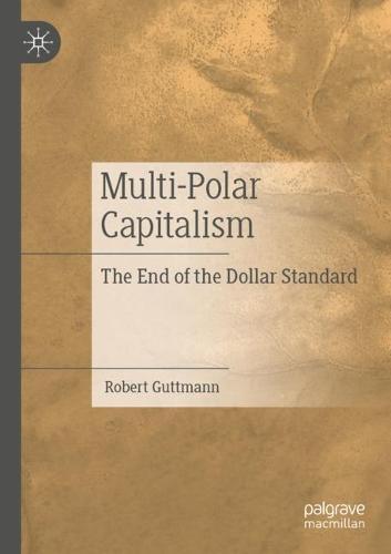 Multi-Polar Capitalism: The End of the Dollar Standard  by Robert Guttmann at Abbey's Bookshop, 