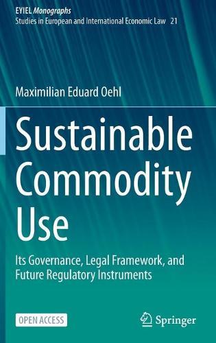 Sustainable Commodity Use: Its Governance, Legal Framework, and Future Regulatory Instruments  by Maximilian Eduard Oehl at Abbey's Bookshop, 