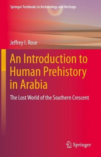 An Introduction to Human Prehistory in Arabia: The Lost World of the Southern Crescent  by Jeffrey I. Rose at Abbey's Bookshop, 