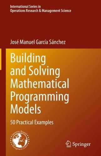 Building and Solving Mathematical Programming Models: 50 Practical Examples  by José Manuel García Sánchez at Abbey's Bookshop, 