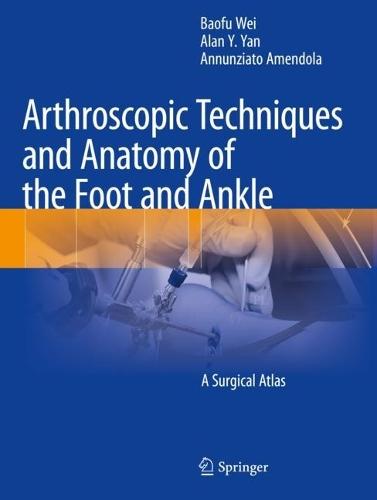 Arthroscopic Techniques and Anatomy of the Foot and Ankle: A Surgical Atlas  by Baofu Wei at Abbey's Bookshop, 
