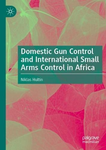 Domestic Gun Control and International Small Arms Control in Africa  by Niklas Hultin at Abbey's Bookshop, 