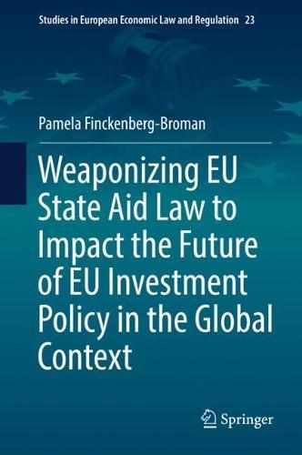 Weaponizing EU State Aid Law to Impact the Future of EU Investment Policy in the Global Context  by Pamela Finckenberg-Broman at Abbey's Bookshop, 