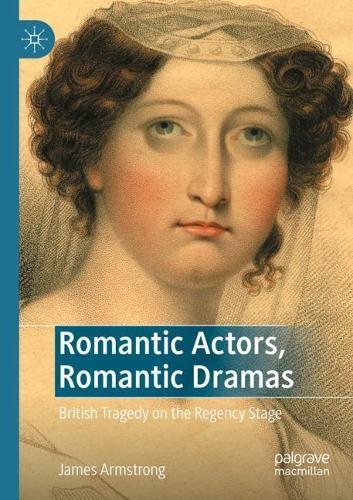 Romantic Actors, Romantic Dramas: British Tragedy on the Regency Stage  by James Armstrong at Abbey's Bookshop, 