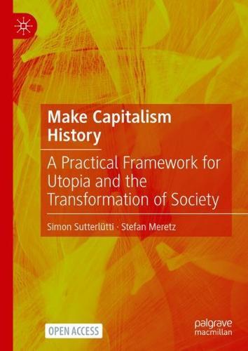 Make Capitalism History: A Practical Framework for Utopia and the Transformation of Society
