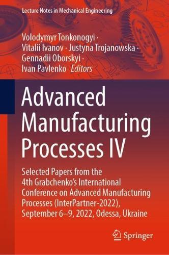 Advanced Manufacturing Processes IV: Selected Papers from the 4th Grabchenko’s International Conference on Advanced Manufacturing Processes (InterPartner-2022), September 6-9, 2022, Odessa, Ukraine  by Volodymyr Tonkonogyi at Abbey's Bookshop, 