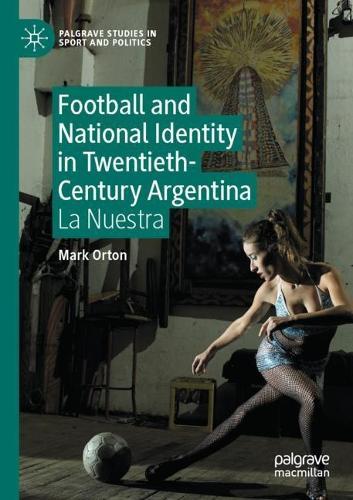 Football and National Identity in Twentieth-Century Argentina: La Nuestra  by Mark Orton at Abbey's Bookshop, 