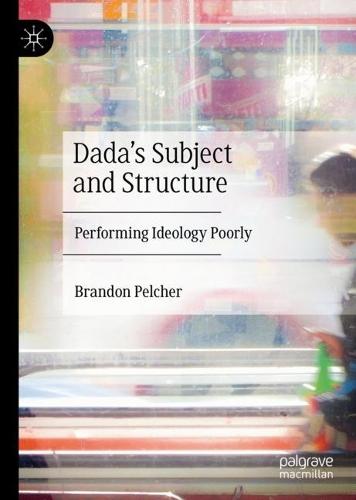 Dada's Subject and Structure: Performing Ideology Poorly  by Brandon Pelcher at Abbey's Bookshop, 