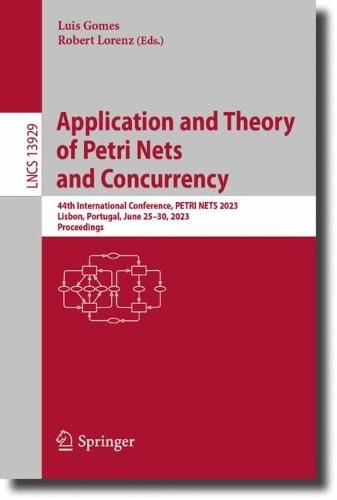 Application and Theory of Petri Nets and Concurrency: 44th International Conference, PETRI NETS 2023, Lisbon, Portugal, June 25–30, 2023, Proceedings  by Luis Gomes at Abbey's Bookshop, 