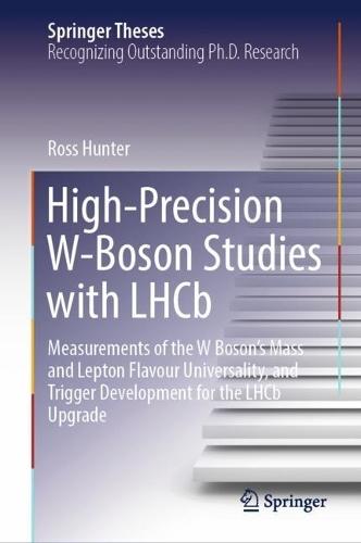High-Precision W-Boson Studies with LHCb: Measurements of the W Boson's Mass and Lepton Flavour Universality, and Trigger Development for the LHCb Upgrade  by Ross Hunter at Abbey's Bookshop, 
