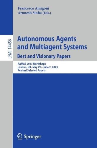 Autonomous Agents and Multiagent Systems. Best and Visionary Papers: AAMAS 2023 Workshops, London, UK, May 29 –June 2, 2023, Revised Selected Papers  by Francesco Amigoni at Abbey's Bookshop, 