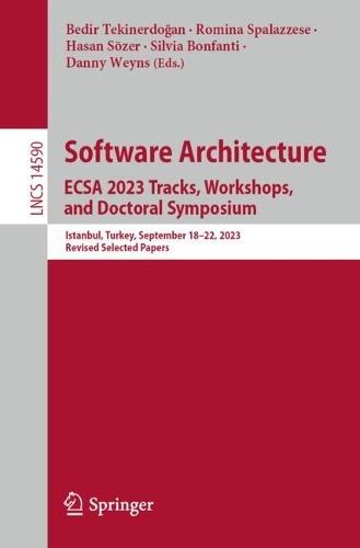 Software Architecture. ECSA 2023 Tracks, Workshops, and Doctoral Symposium: Istanbul, Turkey, September 18–22, 2023, Revised Selected Papers  by Bedir Tekinerdoğan at Abbey's Bookshop, 