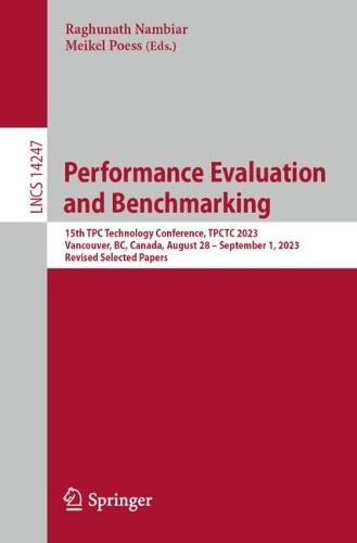 Performance Evaluation and Benchmarking: 15th TPC Technology Conference, TPCTC 2023, Vancouver, BC, Canada, August 28 – September 1, 2023, Revised Selected Papers  by Raghunath Nambiar at Abbey's Bookshop, 