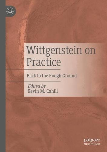 Wittgenstein on Practice: Back to the Rough Ground  by Kevin M. Cahill at Abbey's Bookshop, 