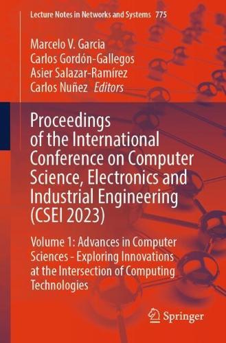 Proceedings of the International Conference on Computer Science, Electronics and Industrial Engineering (CSEI 2023): Volume 1: Advances in Computer Sciences - Exploring Innovations at the Intersection of Computing Technologies  by Marcelo V. Garcia at Abbey's Bookshop, 