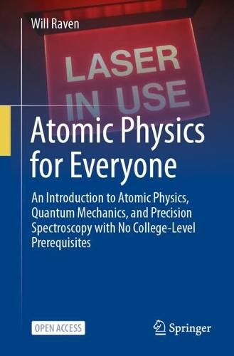 Atomic Physics for Everyone: An Introduction to Atomic Physics, Quantum Mechanics, and Precision Spectroscopy with No College-Level Prerequisites  by Will Raven at Abbey's Bookshop, 