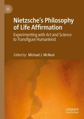 Nietzsche's Philosophy of Life Affirmation: Experimenting with Art and Science to Transfigure Humankind  by Michael J. McNeal at Abbey's Bookshop, 