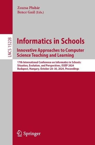 Informatics in Schools. Innovative Approaches to Computer Science Teaching and Learning: 17th International Conference on Informatics in Schools: Situation, Evolution, and Perspectives, ISSEP 2024, Budapest, Hungary, October 28–30, 2024, Proceedings