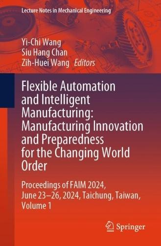 Flexible Automation and Intelligent Manufacturing: Manufacturing Innovation and Preparedness for the Changing World Order: Proceedings of FAIM 2024, June 23–26, 2024, Taichung, Taiwan, Volume 1  by Yi-Chi Wang at Abbey's Bookshop, 