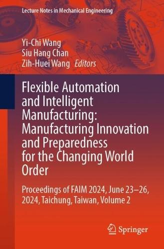 Flexible Automation and Intelligent Manufacturing: Manufacturing Innovation and Preparedness for the Changing World Order: Proceedings of FAIM 2024, June 23–26, 2024, Taichung, Taiwan, Volume 2  by Yi-Chi Wang at Abbey's Bookshop, 