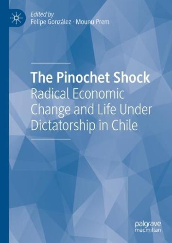 The Pinochet Shock: Radical Economic Change and Life Under Dictatorship in Chile  by Felipe González at Abbey's Bookshop, 