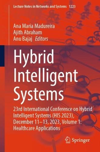 Hybrid Intelligent Systems: 23rd International Conference on Hybrid Intelligent Systems (HIS 2023), December 11-13, 2023, Volume 1: Healthcare Applications  by Ana Maria Madureira at Abbey's Bookshop, 