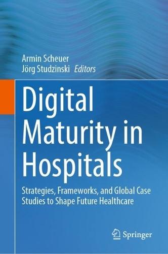 Digital Maturity in Hospitals: Strategies, Frameworks, and Global Case Studies to Shape Future Healthcare  by Armin Scheuer at Abbey's Bookshop, 