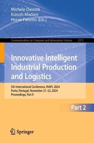 Innovative Intelligent Industrial Production and Logistics: 5th International Conference, IN4PL 2024, Porto, Portugal, November 21–22, 2024, Proceedings, Part II  by Michele Dassisti at Abbey's Bookshop, 