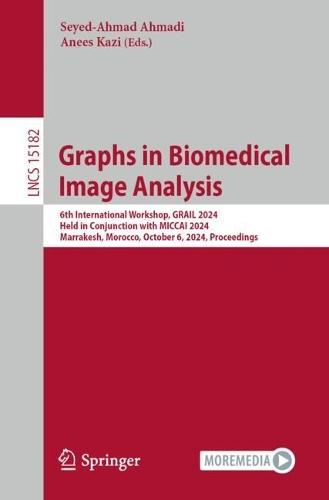 Graphs in Biomedical Image Analysis: 6th International Workshop, GRAIL 2024, Held in Conjunction with MICCAI 2024, Marrakesh, Morocco, October 6, 2024, Proceedings  by Seyed-Ahmad Ahmadi at Abbey's Bookshop, 