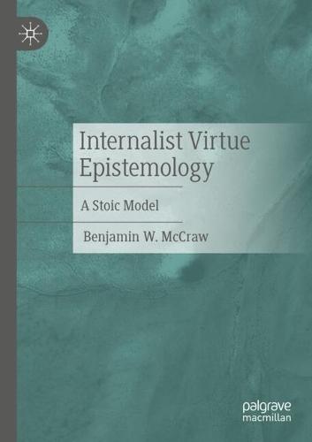 Internalist Virtue Epistemology: A Stoic Model  by Benjamin W. McCraw at Abbey's Bookshop, 