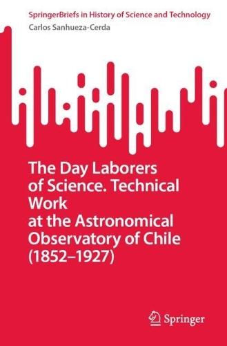 The Day Laborers of Science. Technical Work at the Astronomical Observatory of Chile (1852–1927)  by Carlos Sanhueza-Cerda at Abbey's Bookshop, 