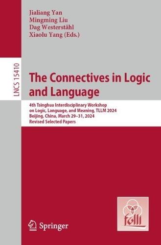 The Connectives in Logic and Language: 4th Tsinghua Interdisciplinary Workshop on Logic, Language, and Meaning, TLLM 2024, Beijing, China, March 29–31, 2024, Revised Selected Papers  by Jialiang Yan at Abbey's Bookshop, 