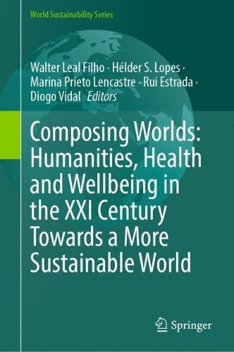 Composing Worlds: Humanities, Health and Wellbeing in the XXI Century Towards a More Sustainable World  by Walter Leal Filho at Abbey's Bookshop, 