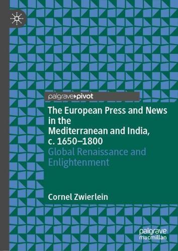 The European Press and News in the Mediterranean and India, c. 1650-1800: Global Renaissance and Enlightenment  by Cornel Zwierlein at Abbey's Bookshop, 