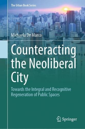 Counteracting the Neoliberal City: Towards the Integral and Recognitive Regeneration of Public Spaces  by Michaela De Marco at Abbey's Bookshop, 