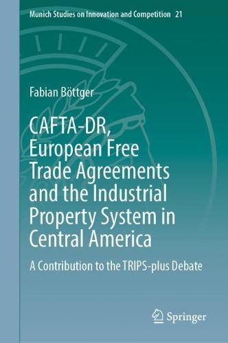 CAFTA-DR, European Free Trade Agreements and the Industrial Property System in Central America: A Contribution to the TRIPS-plus Debate  by Fabian Böttger at Abbey's Bookshop, 