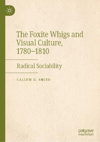 The Foxite Whigs and Visual Culture, 1780-1810: Radical Sociability  by Callum D. Smith at Abbey's Bookshop, 