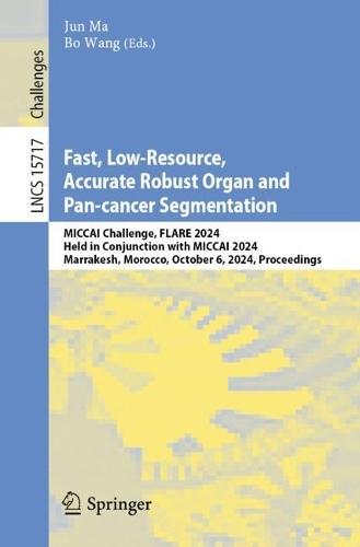 Fast, Low-Resource, Accurate Robust Organ and Pan-cancer Segmentation: MICCAI Challenge, FLARE 2024, Held in Conjunction with MICCAI 2024, Marrakesh, Morocco, October 6, 2024, Proceedings  by Jun Ma at Abbey's Bookshop, 