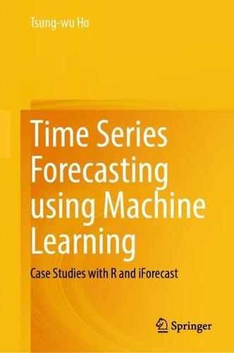 Time Series Forecasting using Machine Learning: Case Studies with R and iForecast  by Tsung-wu Ho at Abbey's Bookshop, 