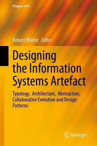 Designing the Information Systems Artefact: Typology, Architecture, Abstraction, Collaborative Evolution and Design Patterns  by Robert Winter at Abbey's Bookshop, 
