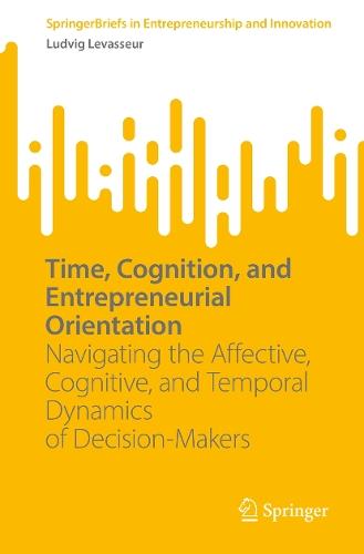 Time, Cognition, and Entrepreneurial Orientation: Navigating the Affective, Cognitive, and Temporal Dynamics of Decision-Makers  by Ludvig Levasseur at Abbey's Bookshop, 