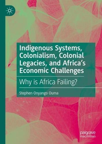 Indigenous Systems, Colonialism, Colonial Legacies, and Africa’s Economic Challenges: Why is Africa Failing?  by Stephen Onyango Ouma at Abbey's Bookshop, 