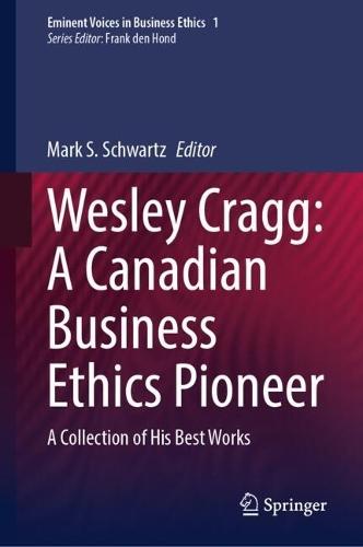 Wesley Cragg: A Canadian Business Ethics Pioneer: A Collection of His Best Works