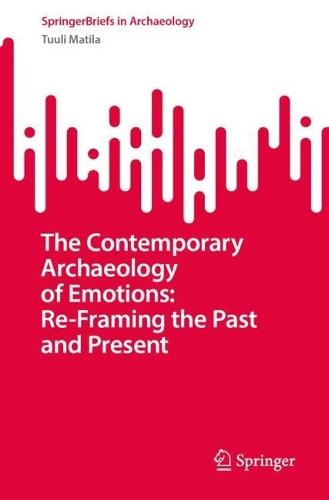 The Contemporary Archaeology of Emotions: Re-Framing the Past and Present  by Tuuli Matila at Abbey's Bookshop, 