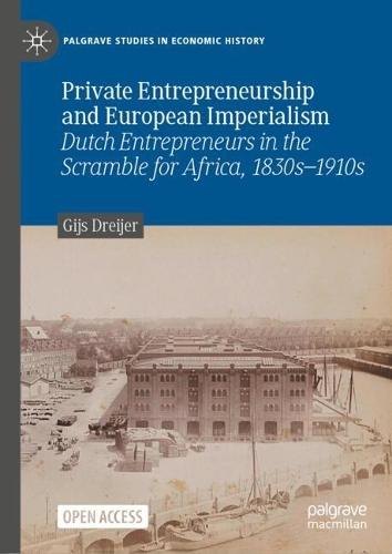 Private Entrepreneurship and European Imperialism: Dutch Entrepreneurs in the Scramble for Africa, 1830s-1910s