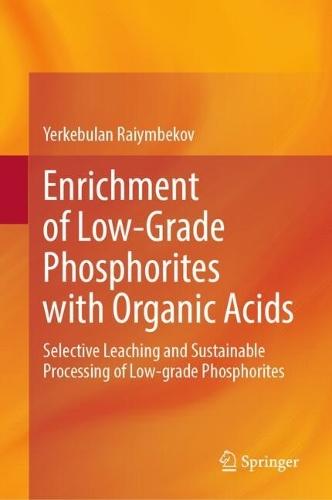 Enrichment of Low-Grade Phosphorites with Organic Acids: Selective Leaching and Sustainable Processing of Low-grade Phosphorites  by Yerkebulan Raiymbekov at Abbey's Bookshop, 