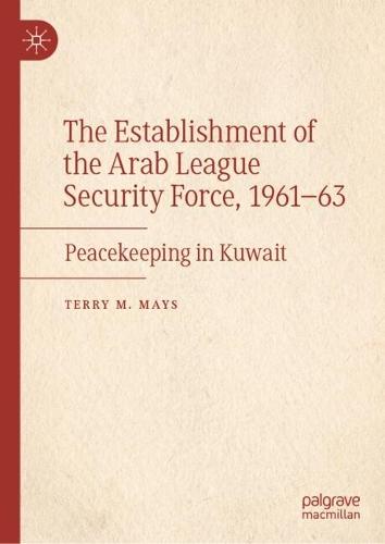 The Establishment of the Arab League Security Force, 1961–63: Peacekeeping in Kuwait