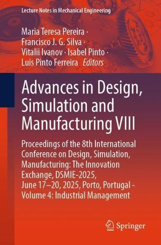 Advances in Design, Simulation and Manufacturing VIII: Proceedings of the 8th International Conference on Design, Simulation, Manufacturing: The Innovation Exchange, DSMIE-2025, June 17–20, 2025, Porto, Portugal - Volume 4: Industrial Management  by Maria Teresa Pereira at Abbey's Bookshop, 